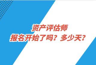 資產(chǎn)評估師報名開始了嗎？多少天？