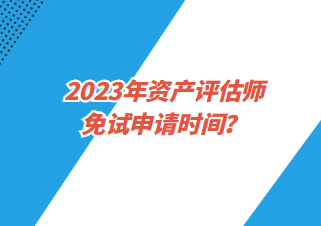 2023年資產(chǎn)評估師免試申請時間？