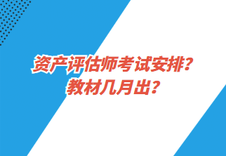 資產(chǎn)評估師考試安排？教材幾月出？