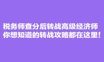 稅務(wù)師查分后轉(zhuǎn)戰(zhàn)高級(jí)經(jīng)濟(jì)師 你想知道的轉(zhuǎn)戰(zhàn)攻略都在這里！