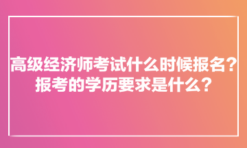 高級(jí)經(jīng)濟(jì)師考試什么時(shí)候報(bào)名？報(bào)考的學(xué)歷要求是什么？