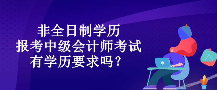 非全日制學(xué)歷報考中級會計師考試有學(xué)歷要求嗎？