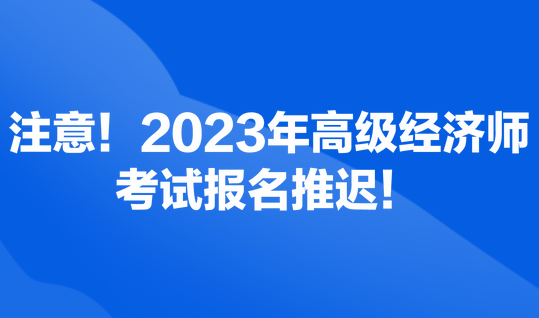 注意！2023年高級經(jīng)濟(jì)師考試報名推遲！