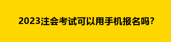 2023注會(huì)考試可以用手機(jī)報(bào)名嗎？