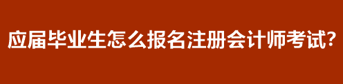 應(yīng)屆畢業(yè)生怎么報名注冊會計師考試？