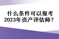 什么條件可以報(bào)考2023年資產(chǎn)評(píng)估師？