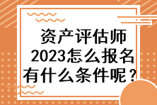 資產(chǎn)評(píng)估師2023怎么報(bào)名有什么條件呢？