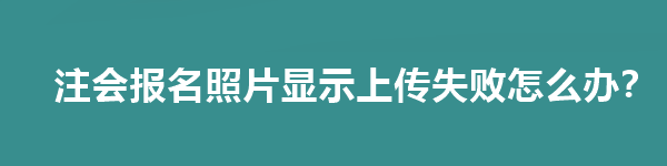 注會(huì)報(bào)名照片顯示上傳失敗怎么辦？