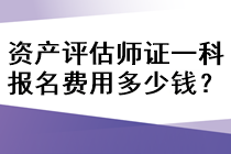 資產(chǎn)評估師證一科報名費用多少錢？