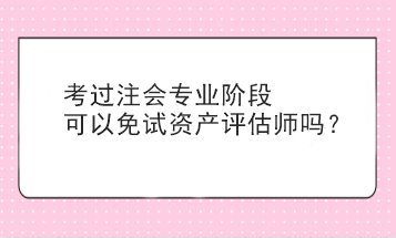 考過(guò)注會(huì)專業(yè)階段可以免試資產(chǎn)評(píng)估師嗎？