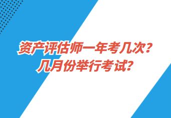 資產(chǎn)評估師一年考幾次？幾月份舉行考試？