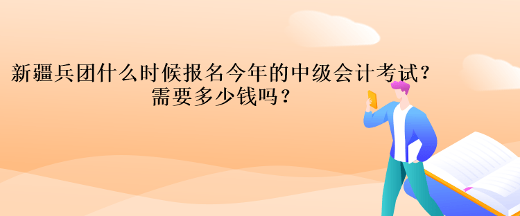 新疆兵團(tuán)什么時(shí)候報(bào)名今年的中級(jí)會(huì)計(jì)考試？需要多少錢嗎？