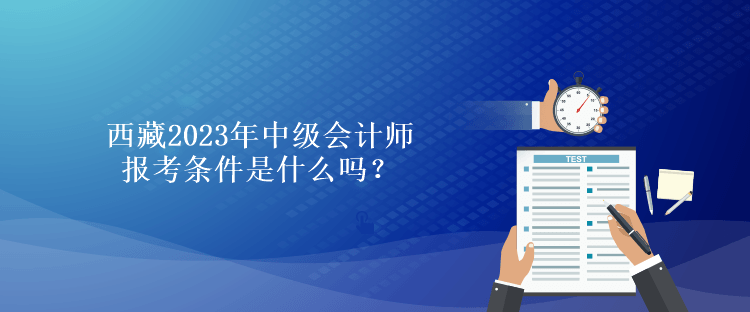 西藏2023年中級會計師報考條件是什么嗎？