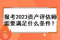 報考2023資產(chǎn)評估師需要滿足什么條件？