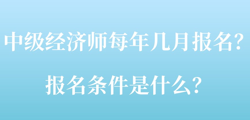 中級經(jīng)濟(jì)師每年幾月報(bào)名？報(bào)名條件是什么？