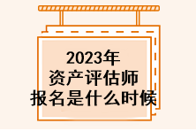 2023年資產(chǎn)評估師報名是什么時候？