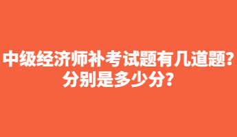 中級(jí)經(jīng)濟(jì)師補(bǔ)考試題有幾道題？分別是多少分？