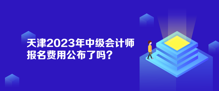 天津2023年中級(jí)會(huì)計(jì)師報(bào)名費(fèi)用公布了嗎？