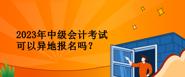 2023年中級(jí)會(huì)計(jì)考試可以異地報(bào)名嗎？