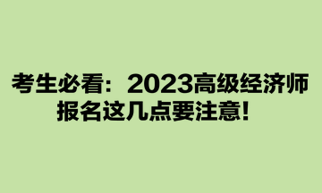 考生必看：2023高級經(jīng)濟師報名這幾點要注意！