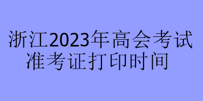 浙江2023年高會考試準(zhǔn)考證打印時(shí)間