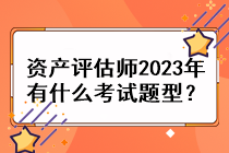 資產(chǎn)評估師2023年有什么考試題型？