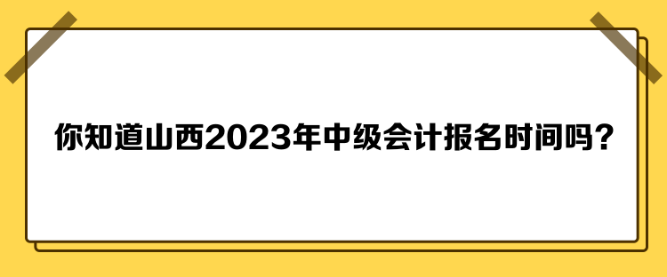 你知道山西2023年中級(jí)會(huì)計(jì)報(bào)名時(shí)間嗎？