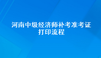 河南中級(jí)經(jīng)濟(jì)師補(bǔ)考準(zhǔn)考證打印流程