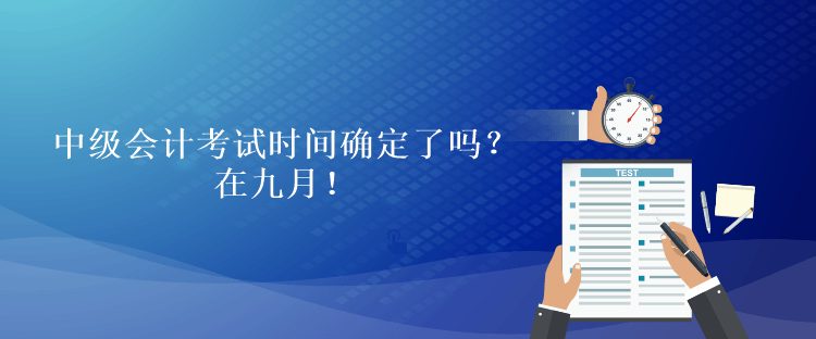 中級會計考試時間確定了嗎？在九月！