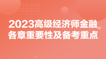 2023高級經(jīng)濟(jì)師《金融》各章重要性及備考重點(diǎn)