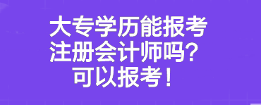 大專學歷能報考注冊會計師嗎？可以報考！