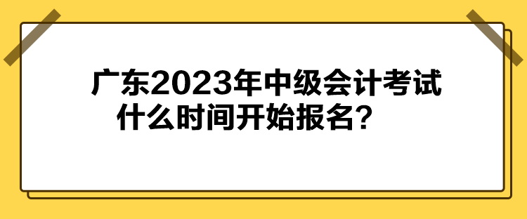 廣東2023年中級會計考試什么時間開始報名？