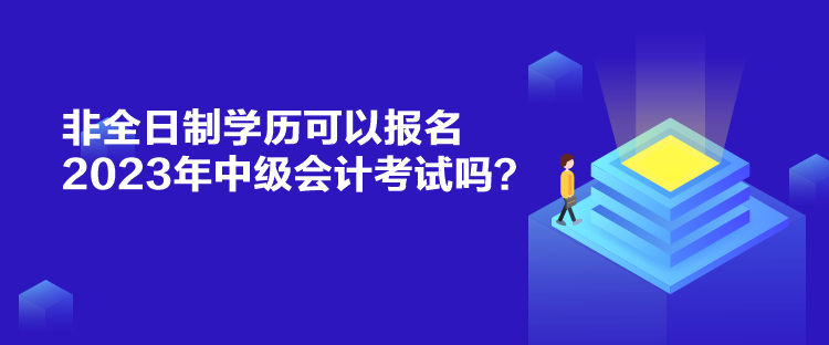 非全日制學(xué)歷可以報名2023年中級會計考試嗎？