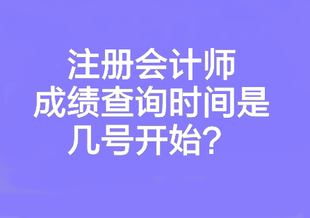 注冊會(huì)計(jì)師成績查詢時(shí)間是幾號開始？