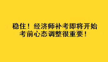 穩(wěn)住！經(jīng)濟師補考即將開始 考前心態(tài)調(diào)整很重要！