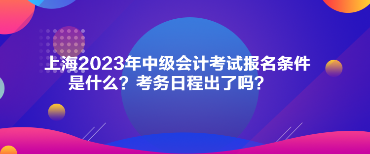 上海2023年中級會(huì)計(jì)考試報(bào)名條件是什么？考務(wù)日程出了嗎？