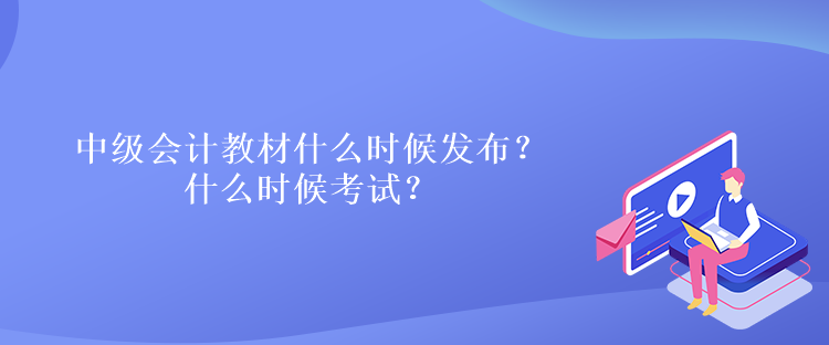 中級(jí)會(huì)計(jì)教材什么時(shí)候發(fā)布？什么時(shí)候考試？