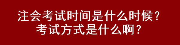 注會(huì)考試時(shí)間是什么時(shí)候？考試方式是什么??？