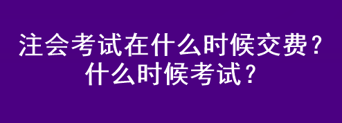 注會考試在什么時候交費(fèi)？什么時候考試？