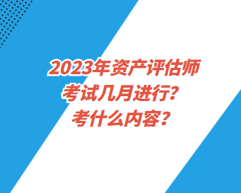 2023年資產(chǎn)評估師考試幾月進行？考什么內(nèi)容？