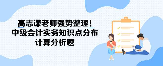 高志謙老師強勢整理！中級會計實務知識點分布-計算分析題