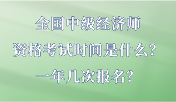 全國中級經(jīng)濟師資格考試時間是什么？一年幾次報名？