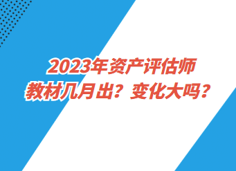 2023年資產(chǎn)評估師教材幾月出？變化大嗎？