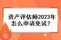 資產(chǎn)評(píng)估師2023年怎么申請(qǐng)免試？