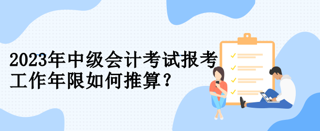 2023年中級(jí)會(huì)計(jì)考試報(bào)考 工作年限如何推算？