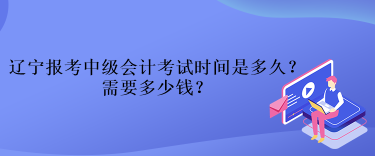 遼寧報考中級會計考試時間是多久？需要多少錢？