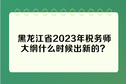 黑龍江省2023年稅務(wù)師大綱什么時候出新的？