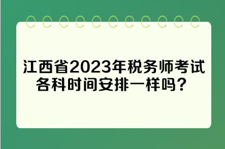 江西省2023年稅務(wù)師考試各科時(shí)間安排一樣嗎？