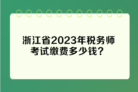 浙江省2023年稅務(wù)師考試?yán)U費(fèi)多少錢？