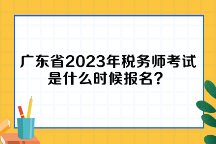 廣東省2023年稅務(wù)師考試是什么時(shí)候報(bào)名？